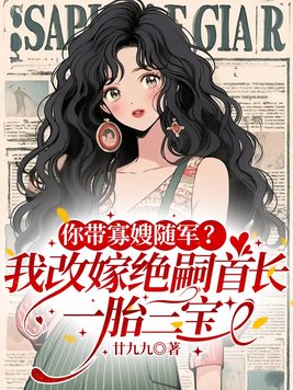 你带寡嫂随军？我改嫁绝嗣首长，一胎三宝